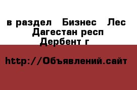  в раздел : Бизнес » Лес . Дагестан респ.,Дербент г.